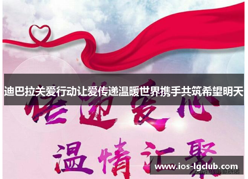 迪巴拉关爱行动让爱传递温暖世界携手共筑希望明天 迪巴拉关爱行动让爱传递温暖世界携手共筑希望明天