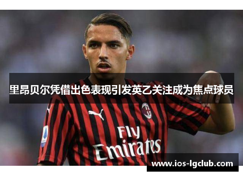 里昂贝尔凭借出色表现引发英乙关注成为焦点球员
