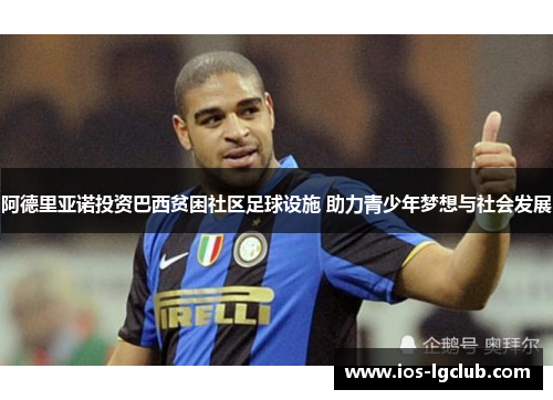 阿德里亚诺投资巴西贫困社区足球设施 助力青少年梦想与社会发展 阿德里亚诺投资巴西贫困社区足球设施 助力青少年梦想与社会发展