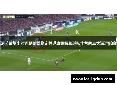 阿劳霍复出对巴萨防线稳定性进攻组织和球队士气的三大深远影响 阿劳霍复出对巴萨防线稳定性进攻组织和球队士气的三大深远影响