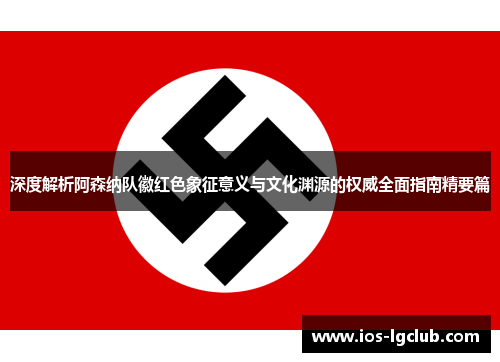 深度解析阿森纳队徽红色象征意义与文化渊源的权威全面指南精要篇