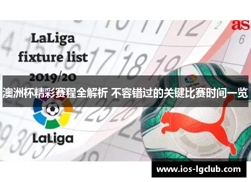 澳洲杯精彩赛程全解析 不容错过的关键比赛时间一览