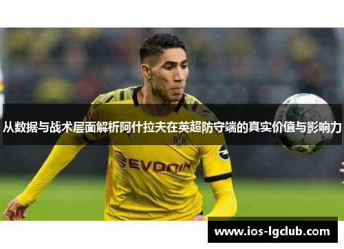 从数据与战术层面解析阿什拉夫在英超防守端的真实价值与影响力 从数据与战术层面解析阿什拉夫在英超防守端的真实价值与影响力