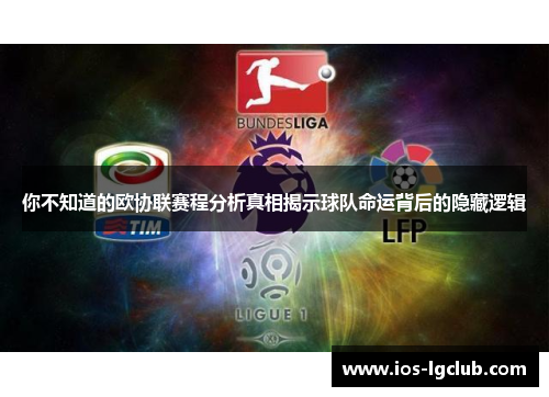 你不知道的欧协联赛程分析真相揭示球队命运背后的隐藏逻辑 你不知道的欧协联赛程分析真相揭示球队命运背后的隐藏逻辑