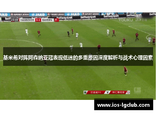 基米希对阵阿森纳亚冠表现低迷的多重原因深度解析与战术心理因素