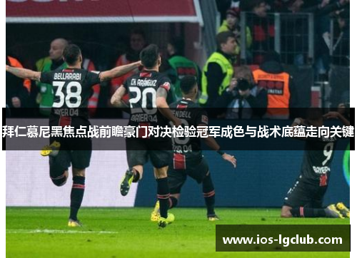 拜仁慕尼黑焦点战前瞻豪门对决检验冠军成色与战术底蕴走向关键