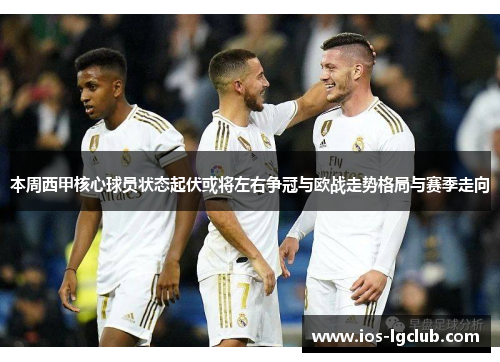 本周西甲核心球员状态起伏或将左右争冠与欧战走势格局与赛季走向