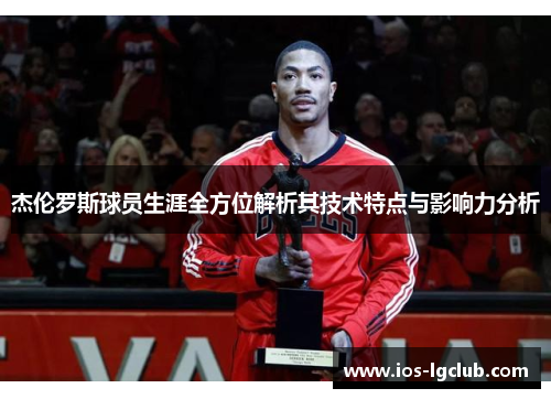 杰伦罗斯球员生涯全方位解析其技术特点与影响力分析