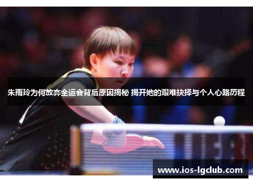 朱雨玲为何放弃全运会背后原因揭秘 揭开她的艰难抉择与个人心路历程