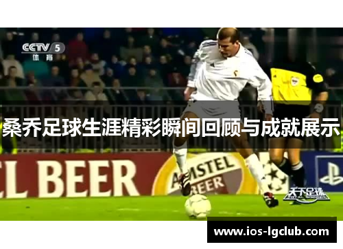 桑乔足球生涯精彩瞬间回顾与成就展示