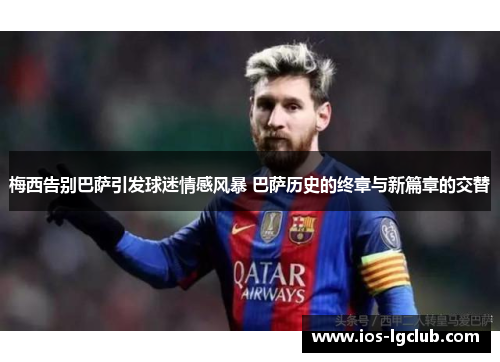 梅西告别巴萨引发球迷情感风暴 巴萨历史的终章与新篇章的交替