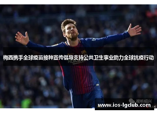 梅西携手全球疫苗接种宣传倡导支持公共卫生事业助力全球抗疫行动